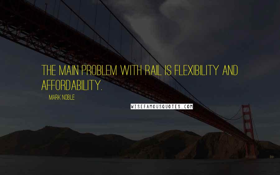 Mark Noble Quotes: The main problem with rail is flexibility and affordability.
