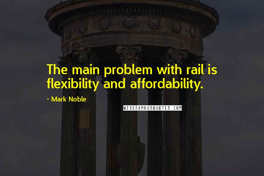 Mark Noble Quotes: The main problem with rail is flexibility and affordability.