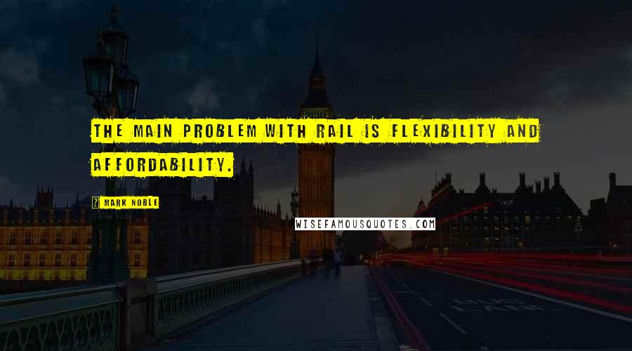 Mark Noble Quotes: The main problem with rail is flexibility and affordability.