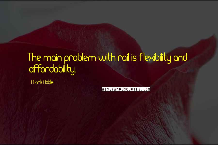 Mark Noble Quotes: The main problem with rail is flexibility and affordability.