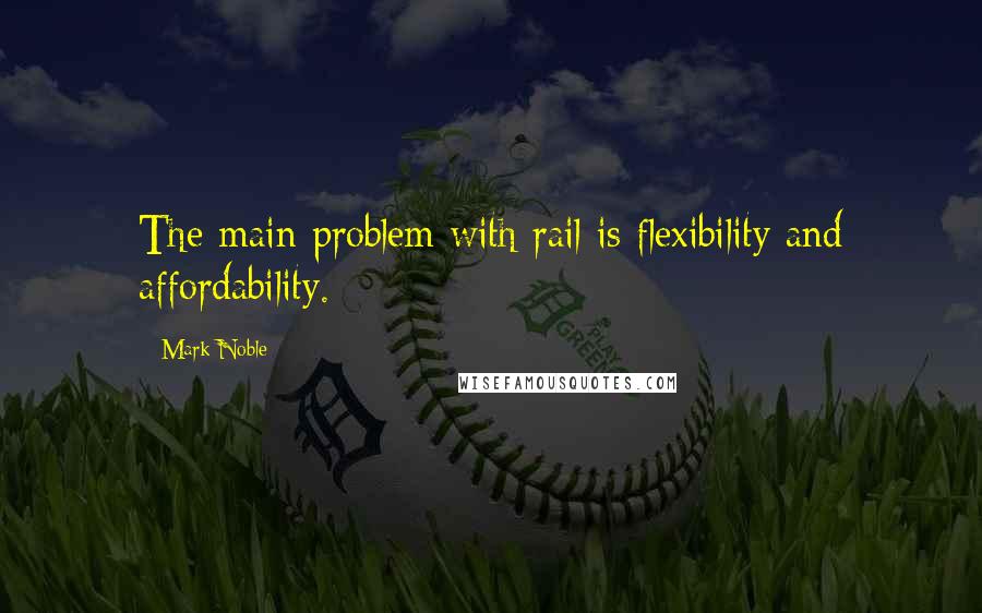Mark Noble Quotes: The main problem with rail is flexibility and affordability.