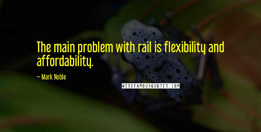 Mark Noble Quotes: The main problem with rail is flexibility and affordability.