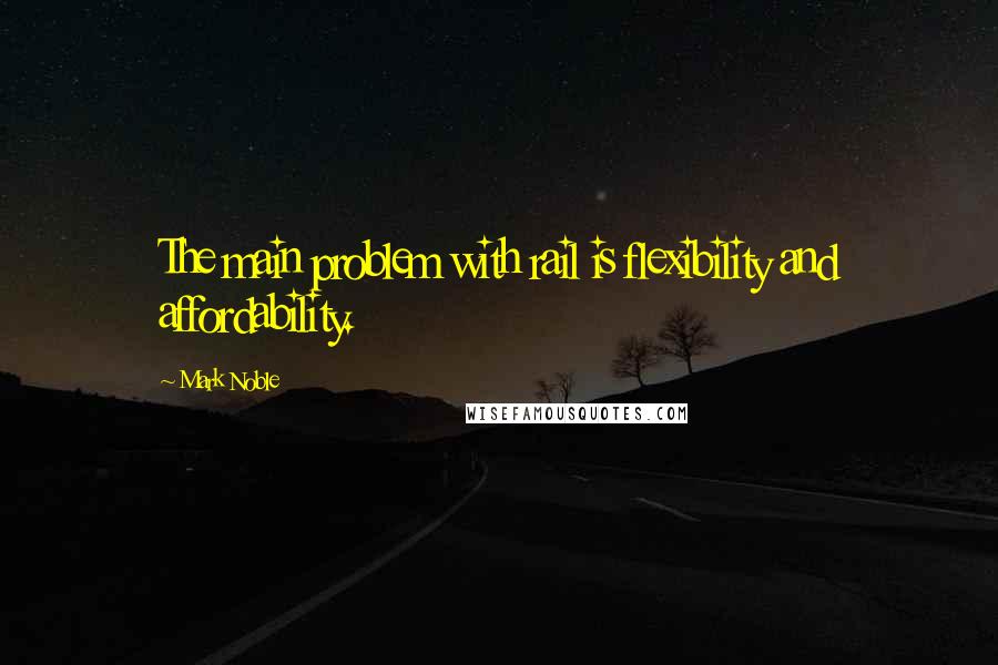 Mark Noble Quotes: The main problem with rail is flexibility and affordability.