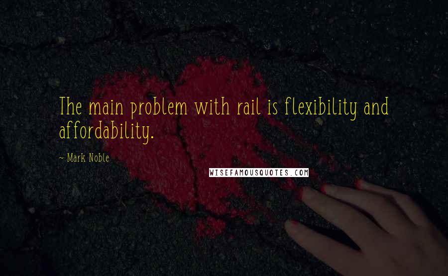 Mark Noble Quotes: The main problem with rail is flexibility and affordability.