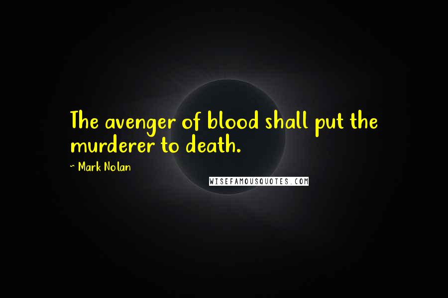 Mark Nolan Quotes: The avenger of blood shall put the murderer to death.