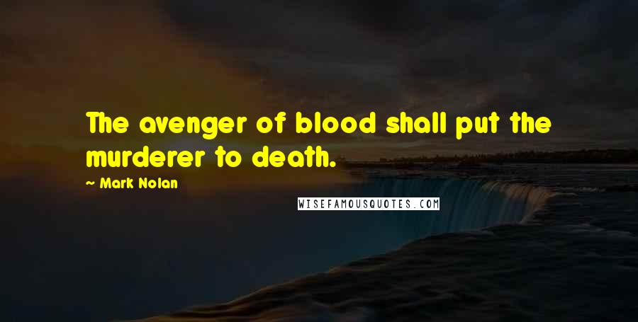 Mark Nolan Quotes: The avenger of blood shall put the murderer to death.