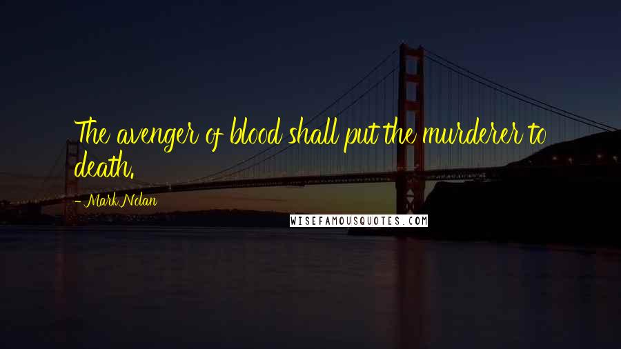 Mark Nolan Quotes: The avenger of blood shall put the murderer to death.