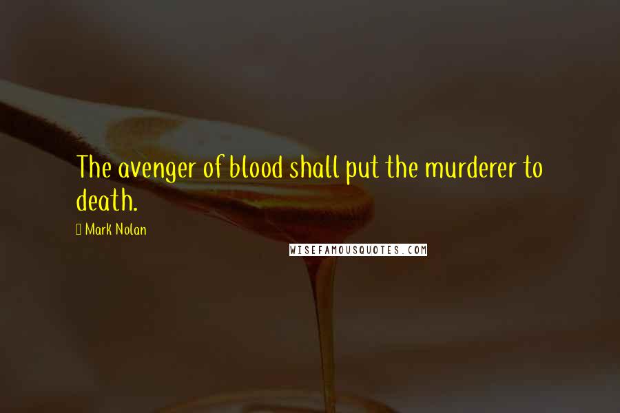 Mark Nolan Quotes: The avenger of blood shall put the murderer to death.