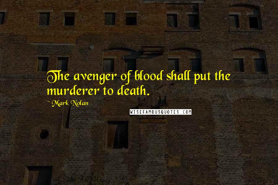 Mark Nolan Quotes: The avenger of blood shall put the murderer to death.