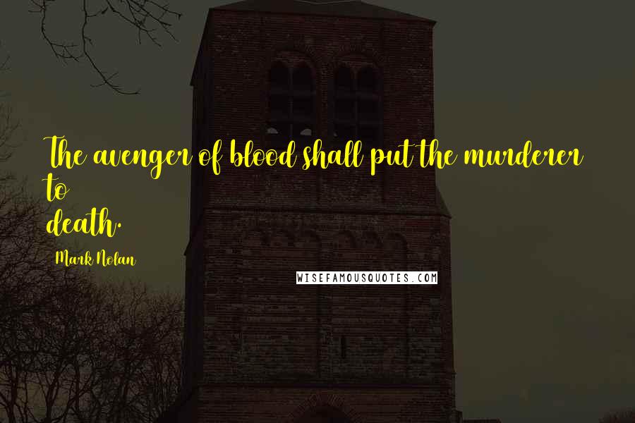 Mark Nolan Quotes: The avenger of blood shall put the murderer to death.