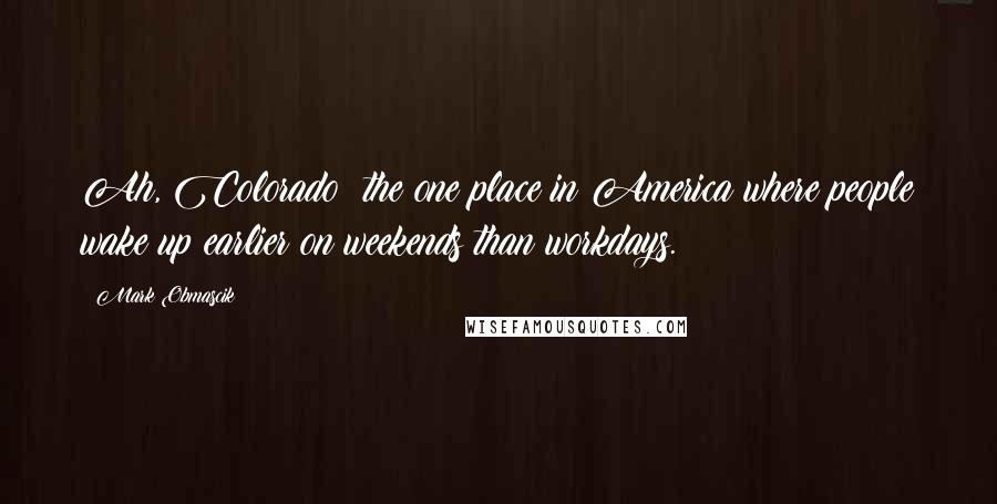 Mark Obmascik Quotes: Ah, Colorado: the one place in America where people wake up earlier on weekends than workdays.