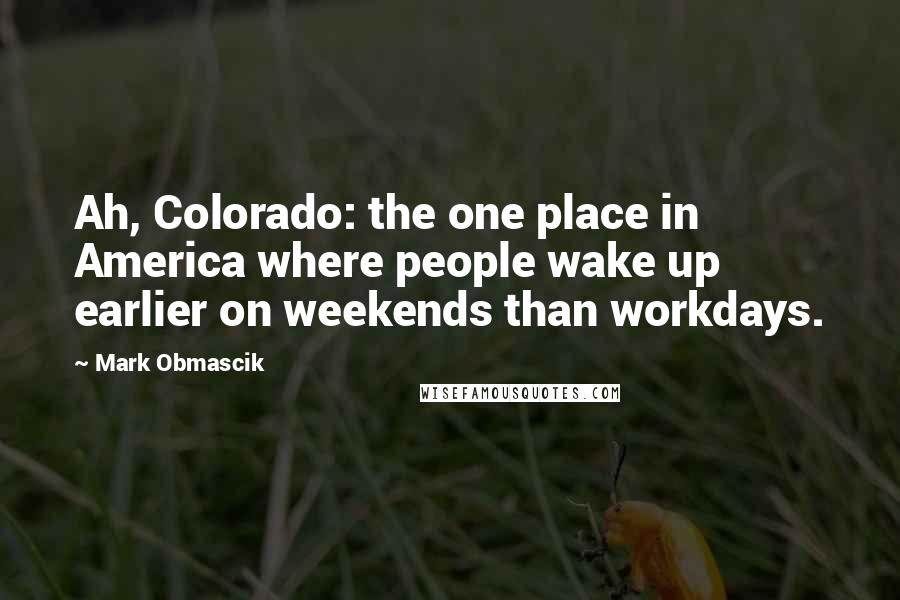 Mark Obmascik Quotes: Ah, Colorado: the one place in America where people wake up earlier on weekends than workdays.