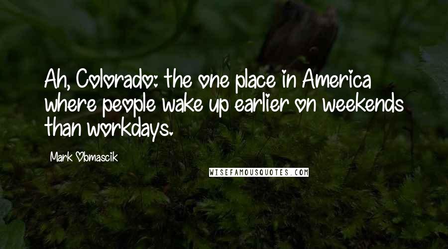 Mark Obmascik Quotes: Ah, Colorado: the one place in America where people wake up earlier on weekends than workdays.