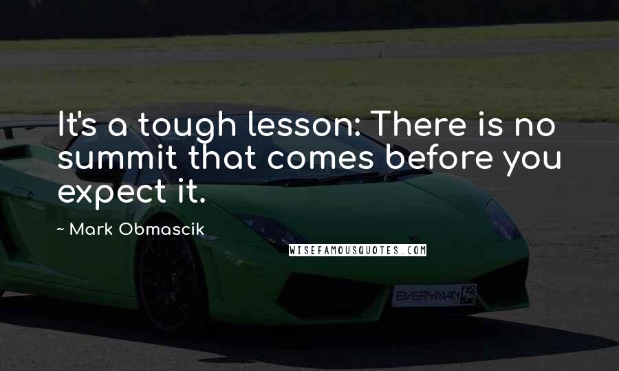 Mark Obmascik Quotes: It's a tough lesson: There is no summit that comes before you expect it.