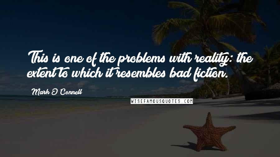 Mark O'Connell Quotes: This is one of the problems with reality: the extent to which it resembles bad fiction.