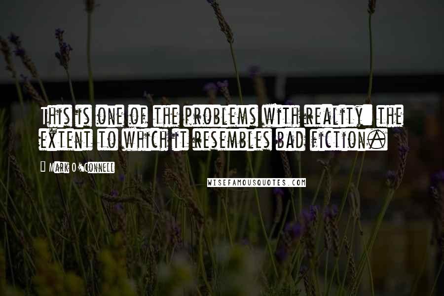 Mark O'Connell Quotes: This is one of the problems with reality: the extent to which it resembles bad fiction.