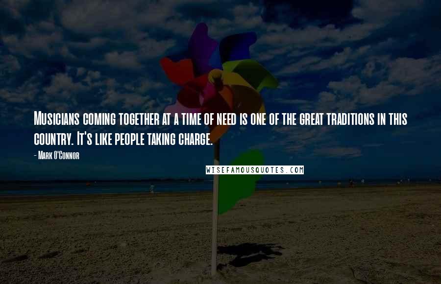 Mark O'Connor Quotes: Musicians coming together at a time of need is one of the great traditions in this country. It's like people taking charge.