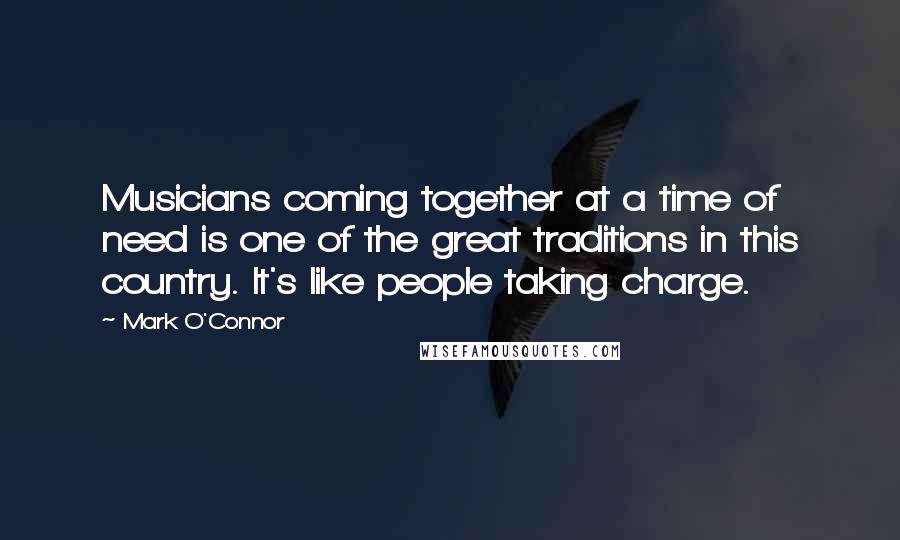 Mark O'Connor Quotes: Musicians coming together at a time of need is one of the great traditions in this country. It's like people taking charge.