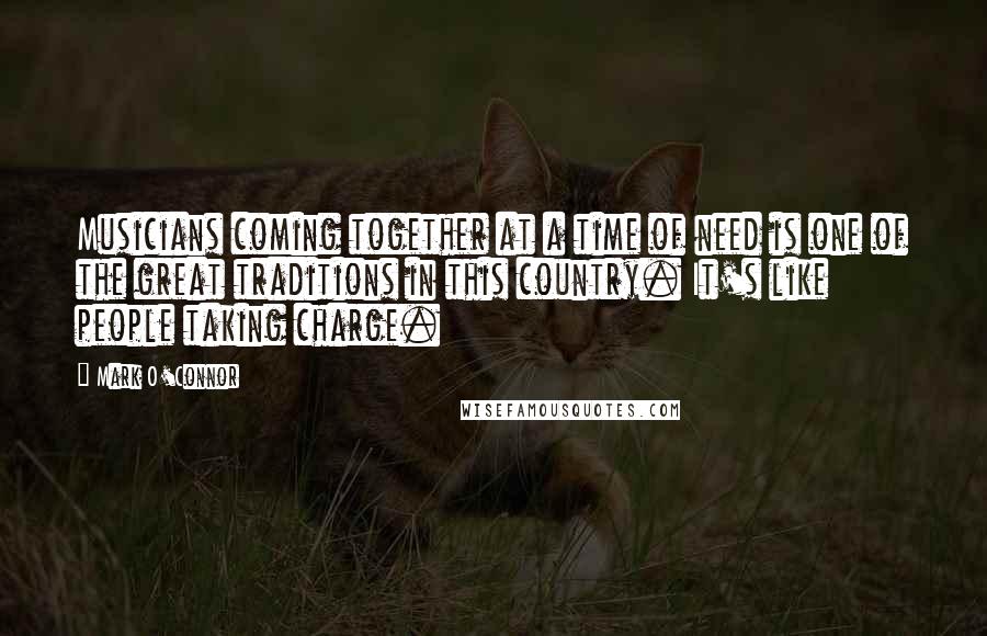 Mark O'Connor Quotes: Musicians coming together at a time of need is one of the great traditions in this country. It's like people taking charge.