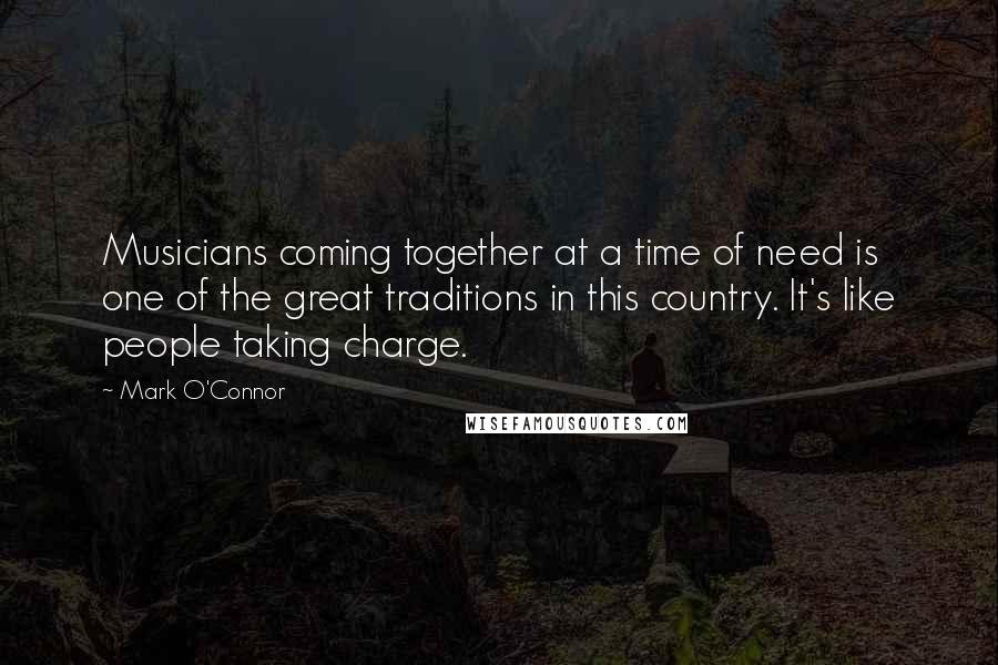 Mark O'Connor Quotes: Musicians coming together at a time of need is one of the great traditions in this country. It's like people taking charge.