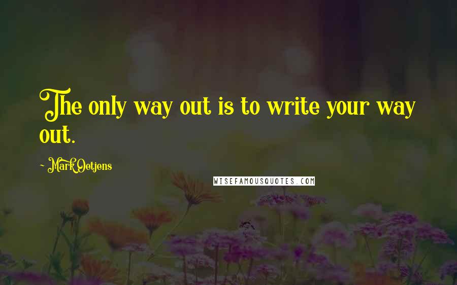 Mark Oetjens Quotes: The only way out is to write your way out.