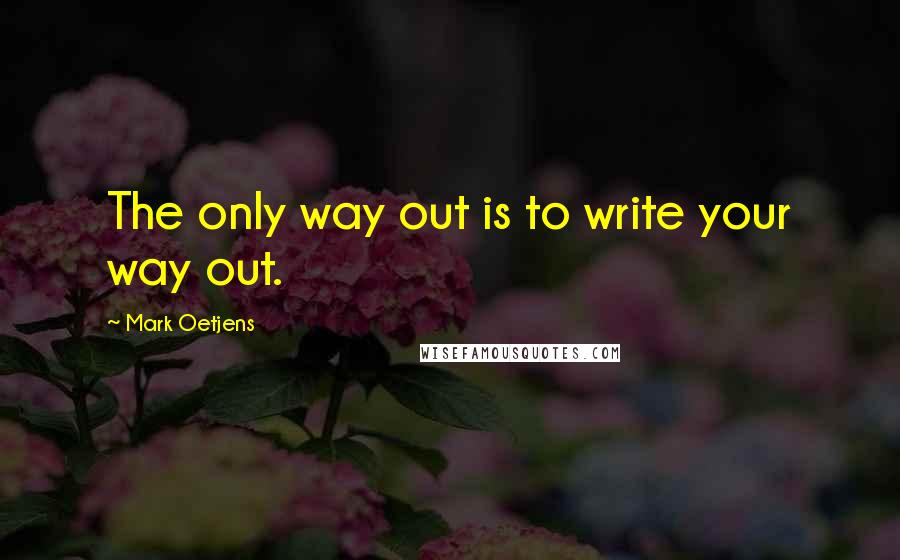 Mark Oetjens Quotes: The only way out is to write your way out.