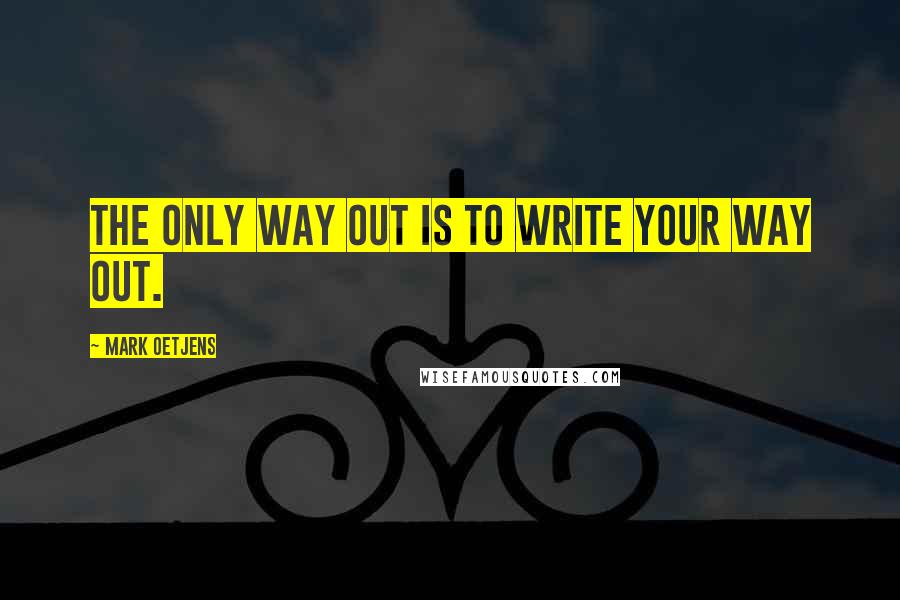 Mark Oetjens Quotes: The only way out is to write your way out.