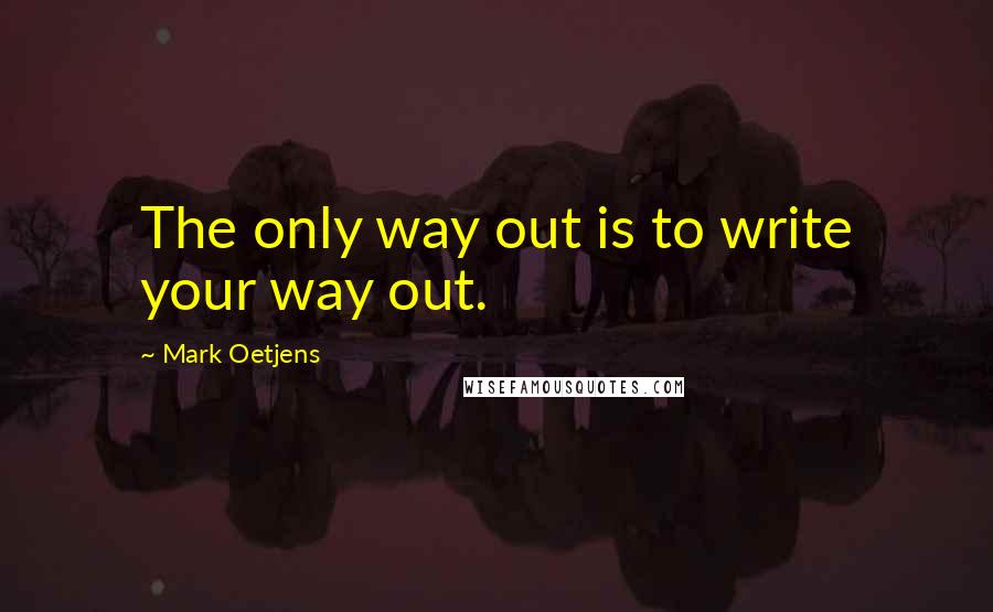 Mark Oetjens Quotes: The only way out is to write your way out.