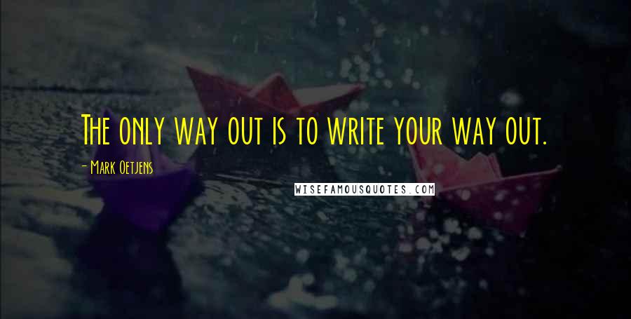 Mark Oetjens Quotes: The only way out is to write your way out.