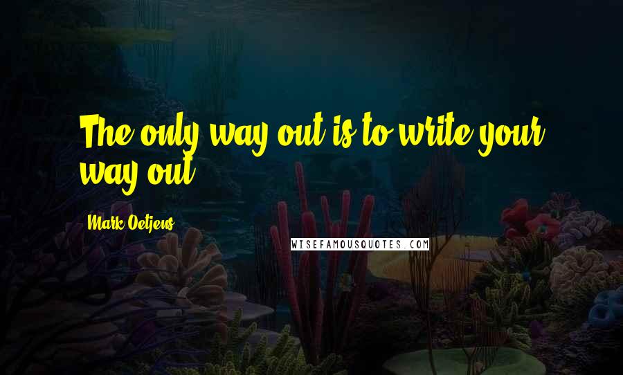 Mark Oetjens Quotes: The only way out is to write your way out.