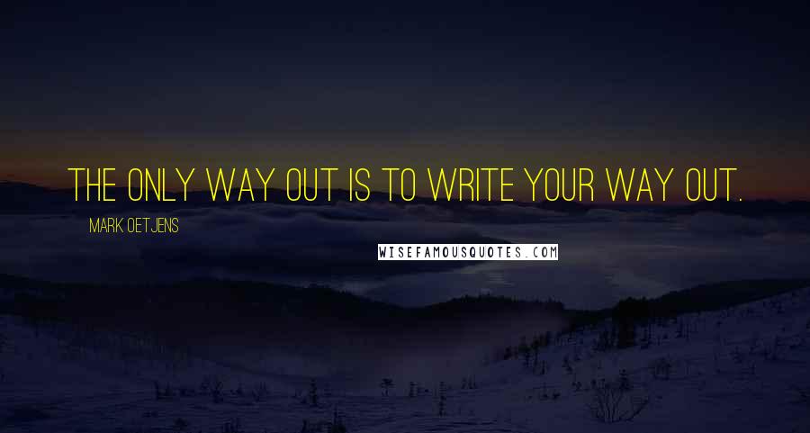 Mark Oetjens Quotes: The only way out is to write your way out.