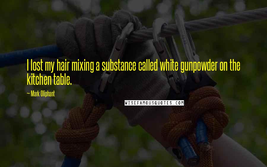 Mark Oliphant Quotes: I lost my hair mixing a substance called white gunpowder on the kitchen table.