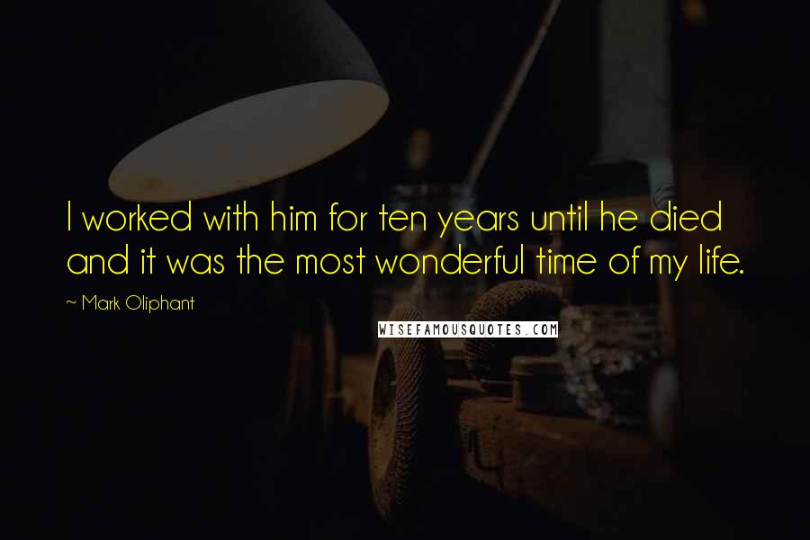 Mark Oliphant Quotes: I worked with him for ten years until he died and it was the most wonderful time of my life.