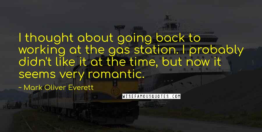 Mark Oliver Everett Quotes: I thought about going back to working at the gas station. I probably didn't like it at the time, but now it seems very romantic.