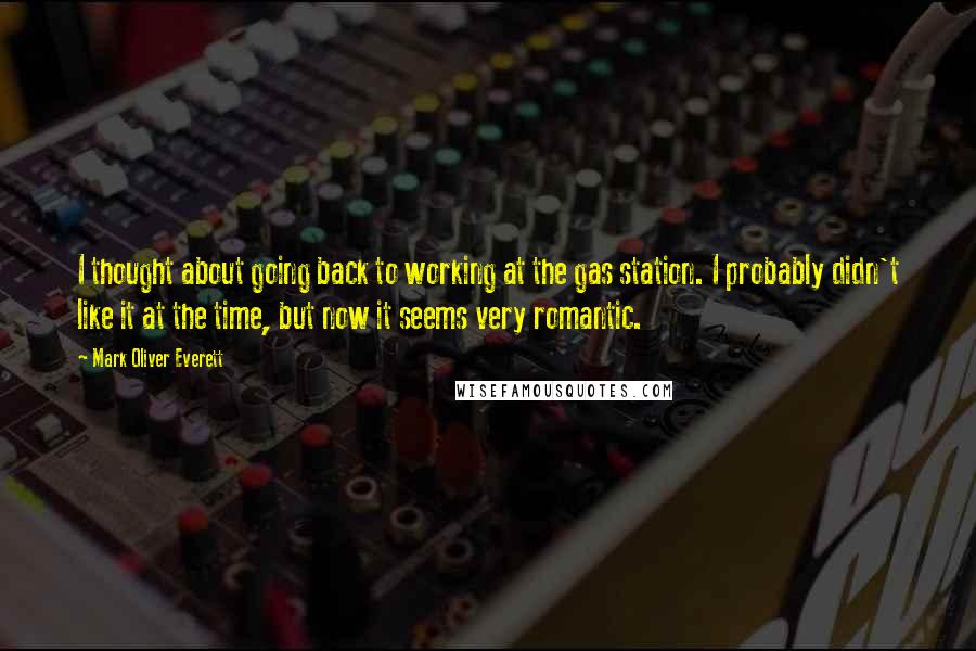 Mark Oliver Everett Quotes: I thought about going back to working at the gas station. I probably didn't like it at the time, but now it seems very romantic.