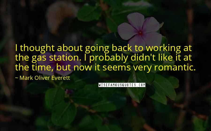 Mark Oliver Everett Quotes: I thought about going back to working at the gas station. I probably didn't like it at the time, but now it seems very romantic.