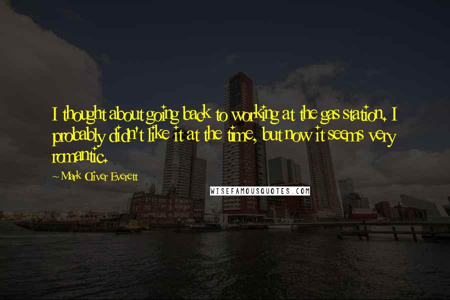 Mark Oliver Everett Quotes: I thought about going back to working at the gas station. I probably didn't like it at the time, but now it seems very romantic.