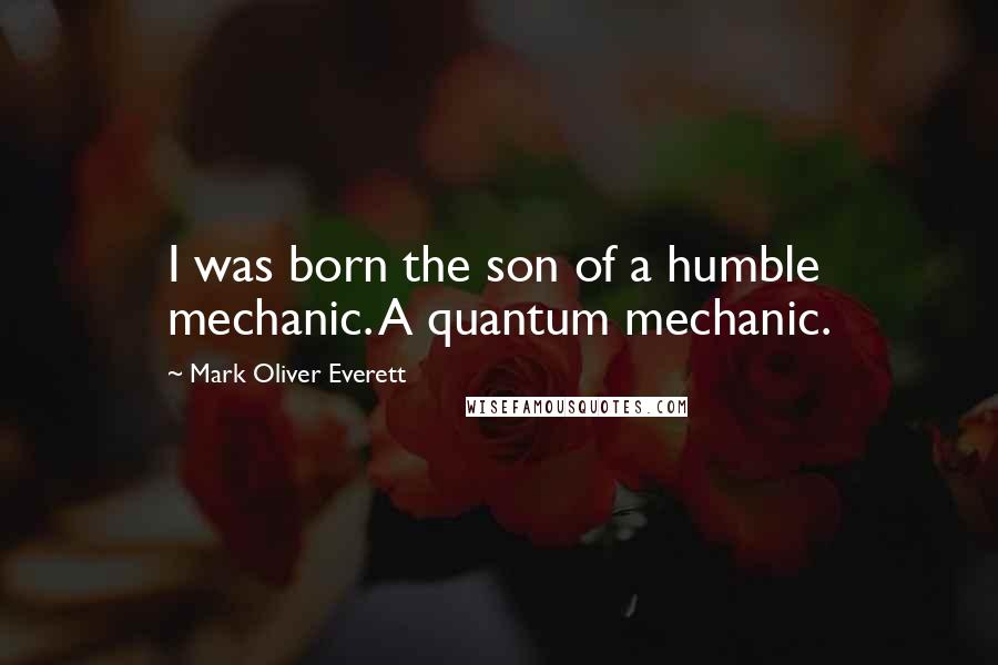 Mark Oliver Everett Quotes: I was born the son of a humble mechanic. A quantum mechanic.