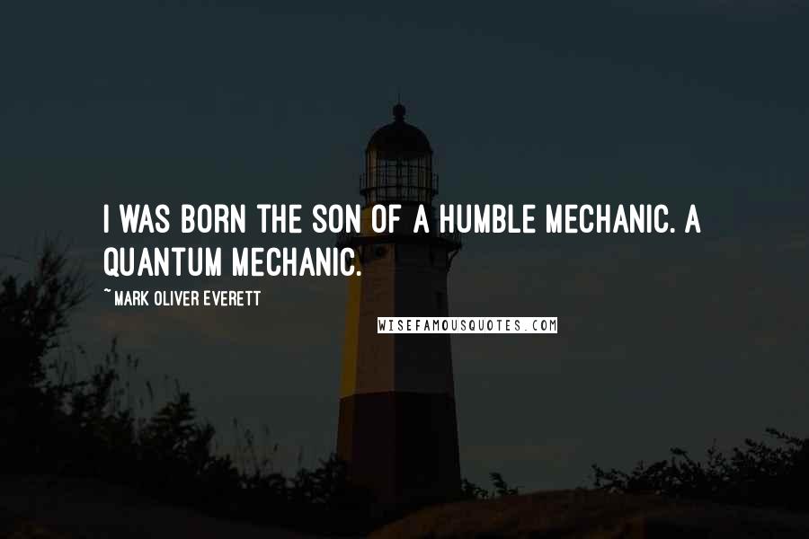 Mark Oliver Everett Quotes: I was born the son of a humble mechanic. A quantum mechanic.