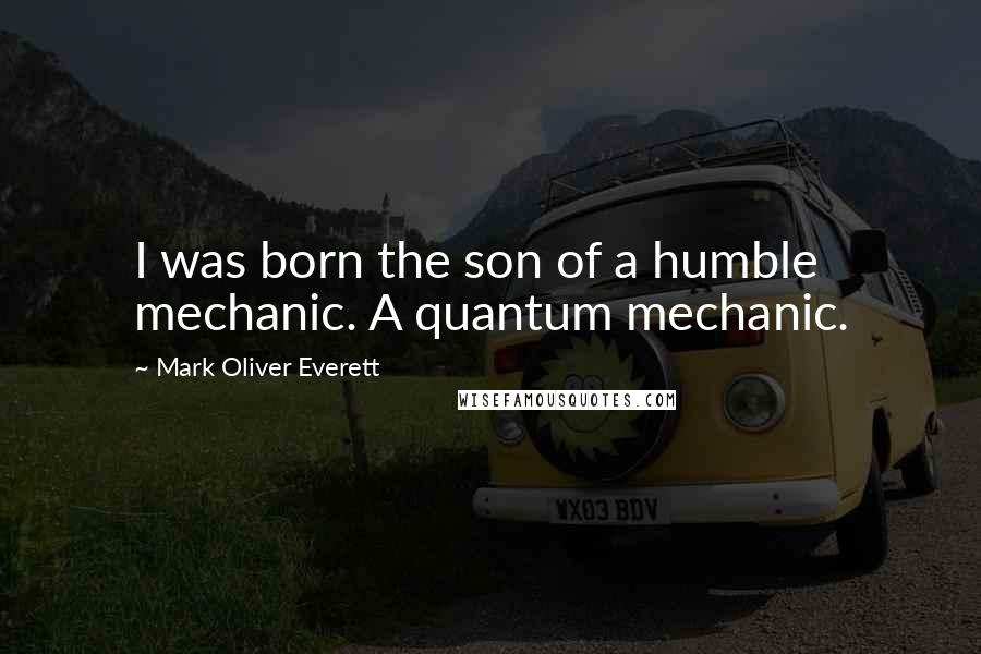 Mark Oliver Everett Quotes: I was born the son of a humble mechanic. A quantum mechanic.