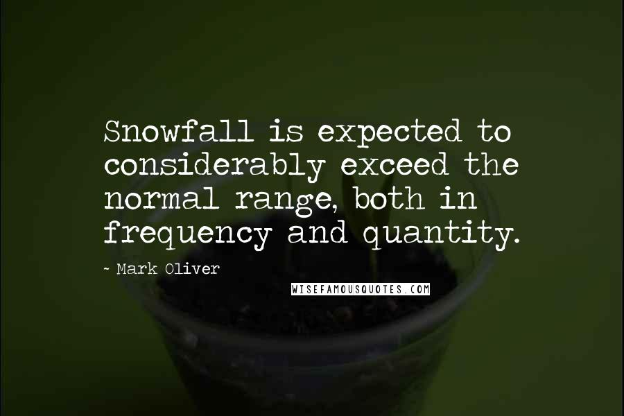 Mark Oliver Quotes: Snowfall is expected to considerably exceed the normal range, both in frequency and quantity.