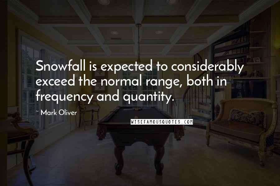 Mark Oliver Quotes: Snowfall is expected to considerably exceed the normal range, both in frequency and quantity.