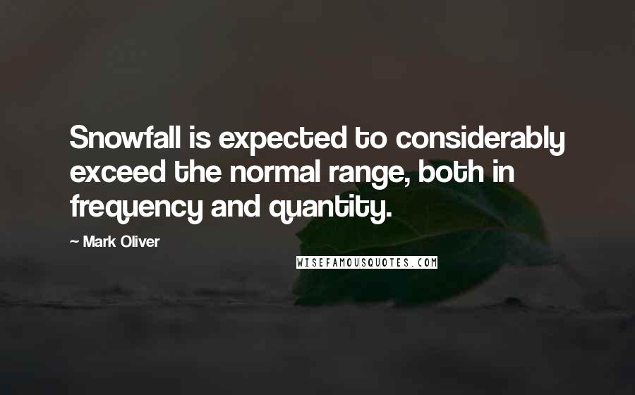 Mark Oliver Quotes: Snowfall is expected to considerably exceed the normal range, both in frequency and quantity.