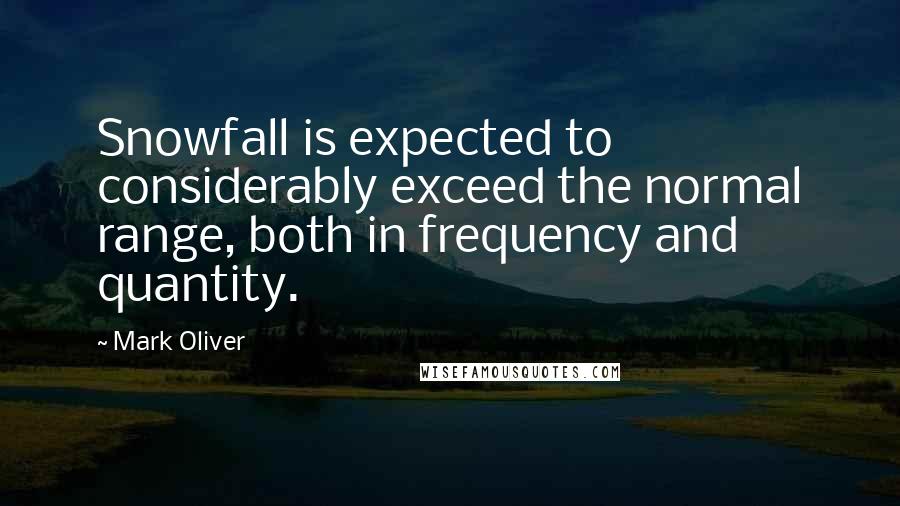 Mark Oliver Quotes: Snowfall is expected to considerably exceed the normal range, both in frequency and quantity.