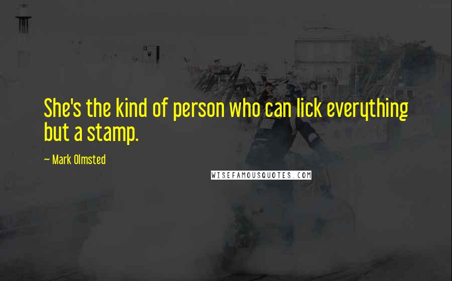 Mark Olmsted Quotes: She's the kind of person who can lick everything but a stamp.