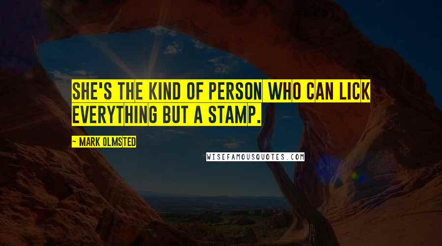 Mark Olmsted Quotes: She's the kind of person who can lick everything but a stamp.