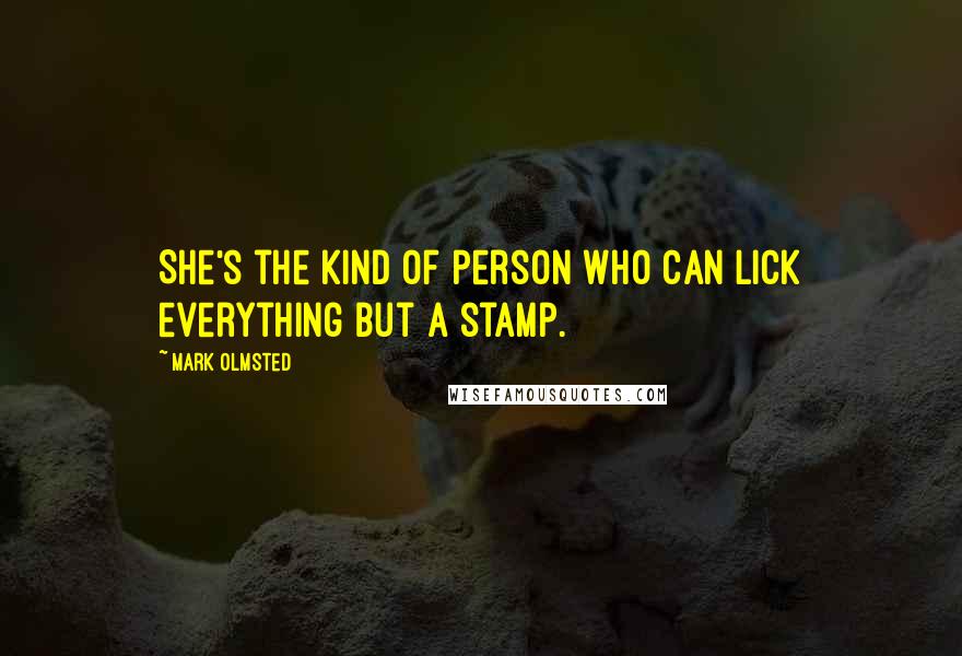 Mark Olmsted Quotes: She's the kind of person who can lick everything but a stamp.