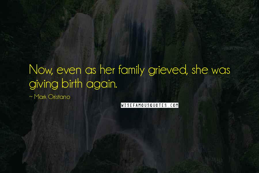 Mark Oristano Quotes: Now, even as her family grieved, she was giving birth again.