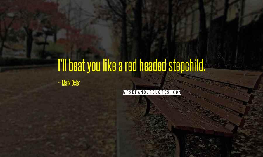 Mark Osler Quotes: I'll beat you like a red headed stepchild.