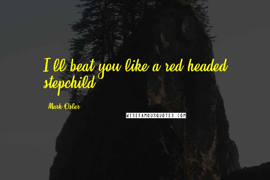 Mark Osler Quotes: I'll beat you like a red headed stepchild.